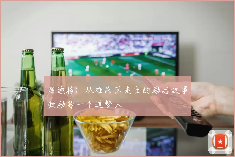吕迪格：从难民区走出的励志故事激励每一个追梦人