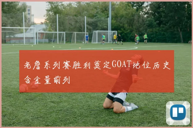 老詹系列赛胜利奠定GOAT地位历史含金量前列