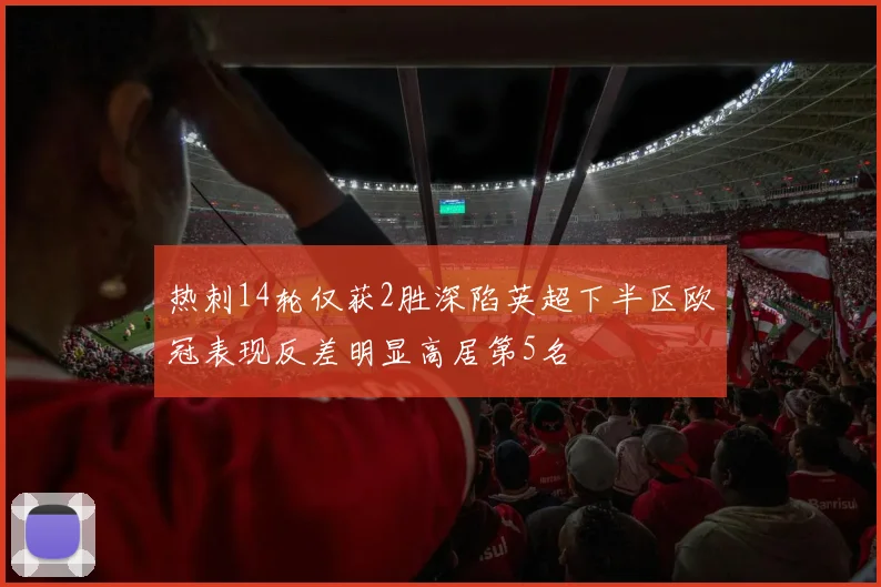 热刺14轮仅获2胜深陷英超下半区欧冠表现反差明显高居第5名