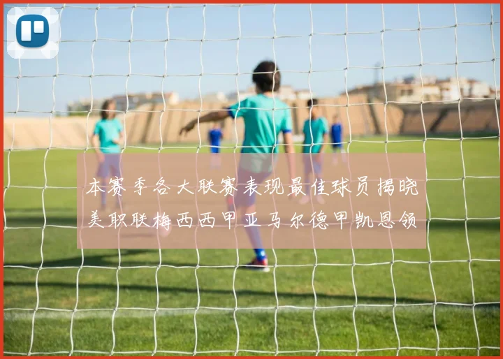 本赛季各大联赛表现最佳球员揭晓美职联梅西西甲亚马尔德甲凯恩领衔