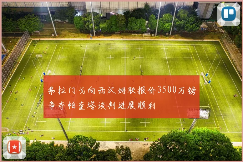 弗拉门戈向西汉姆联报价3500万镑争夺帕奎塔谈判进展顺利